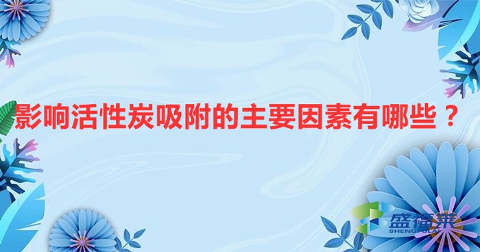 影響活性炭吸附的主要因素有哪些？