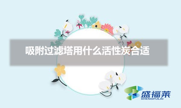 吸附過(guò)濾塔用什么活性炭合適