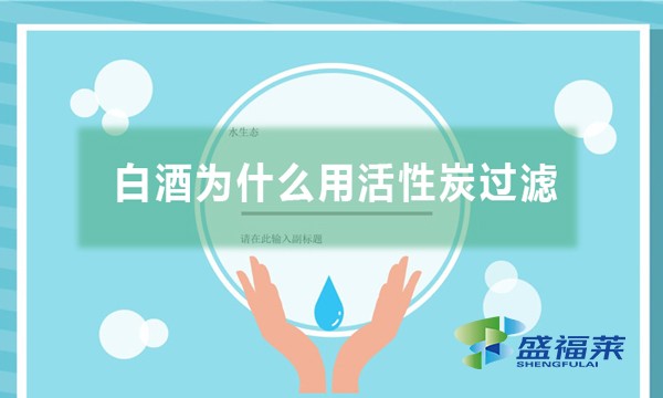 白酒為什么用活性炭過濾,有哪些作用？