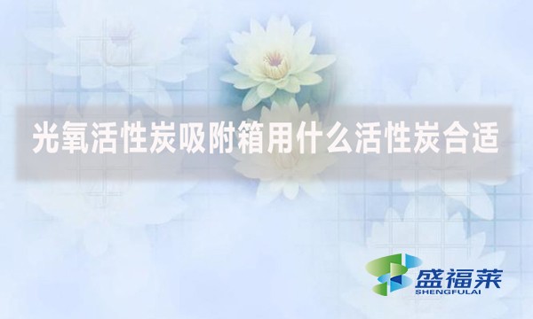光氧活性炭吸附箱用什么活性炭合適？