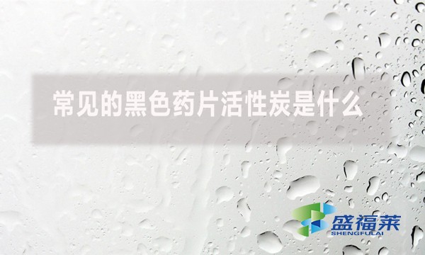 常見的黑色藥片活性炭是什么？
