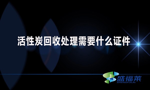 活性炭回收處理需要什么證件？哪些手續(xù)？