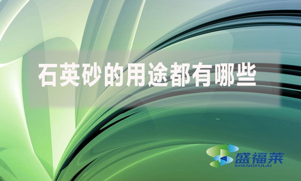 石英砂的用途都有哪些？