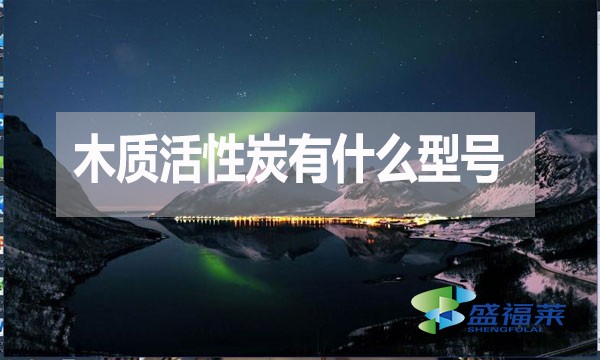木質(zhì)活性炭有什么型號？如何分類？