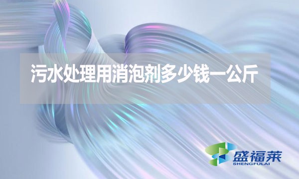 污水處理用消泡劑多少錢一公斤？