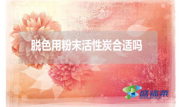 脫色用粉末活性炭合適嗎？為什么？