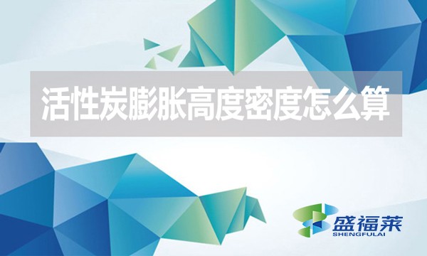 活性炭膨脹高度密度怎么算？（活性炭的堆積密度計算公式）