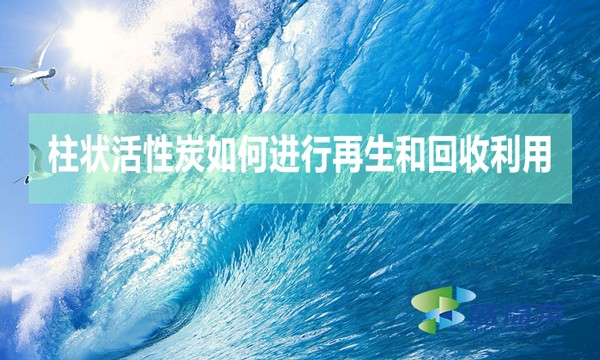 柱狀活性炭如何進行再生和回收利用？