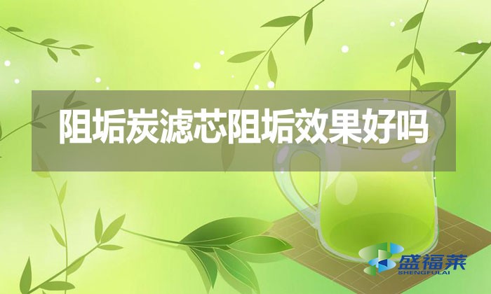 阻垢炭濾芯阻垢效果好嗎？好在那里？