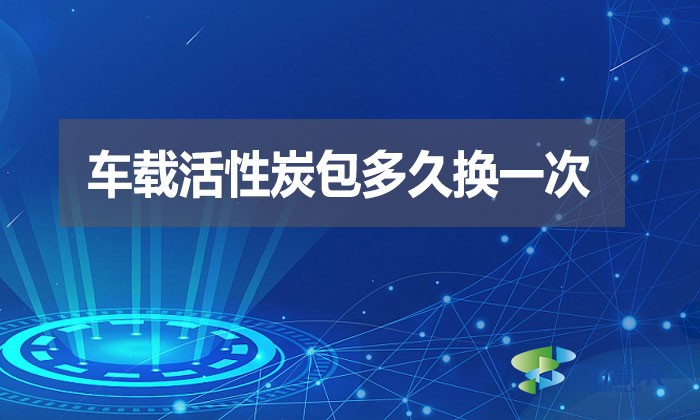 車載活性炭包多久換一次？